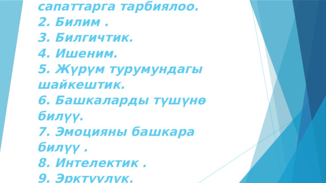 Тарбия берүүчү өз тарбияланган болуусу шарт.  1. Коомдогу баалуу сапаттарга тарбиялоо.  2. Билим .  3. Билгичтик.  4. Ишеним.  5. Жүрүм турумундагы шайкештик.  6. Башкаларды түшүнө билүү.  7. Эмоцияны башкара билүү .  8. Интелектик .  9. Эрктүүлүк.   