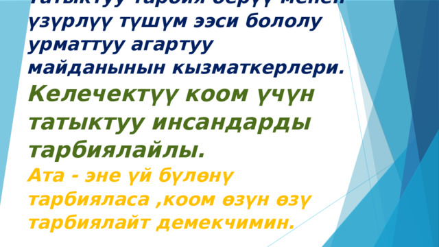 Татыктуу тарбия берүү менен үзүрлүү түшүм ээси бололу урматтуу агартуу майданынын кызматкерлери.  Келечектүү коом үчүн татыктуу инсандарды тарбиялайлы.  Ата - эне үй бүлөнү тарбияласа ,коом өзүн өзү тарбиялайт демекчимин.   