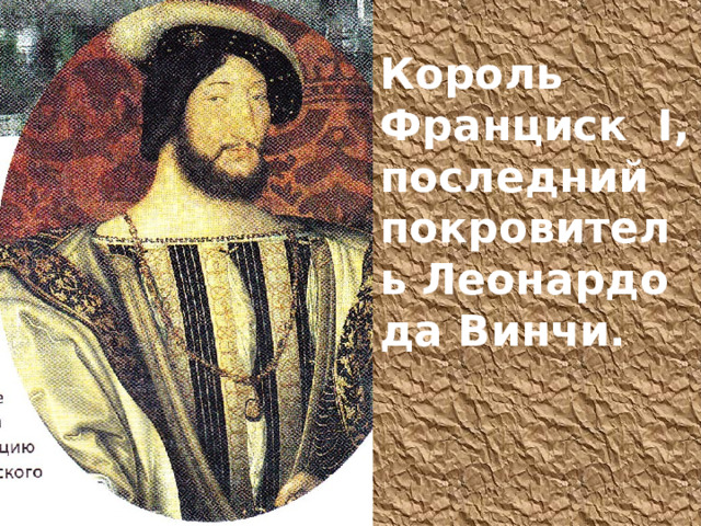 Король Франциск I , последний покровитель Леонардо да Винчи. 