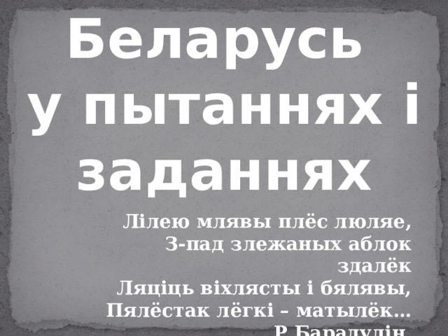 Беларусь у пытаннях і заданнях Лілею млявы плёс люляе, З-пад злежаных аблок здалёк Ляціць віхлясты і бялявы, Пялёстак лёгкі – матылёк…  Р.Барадулін. 