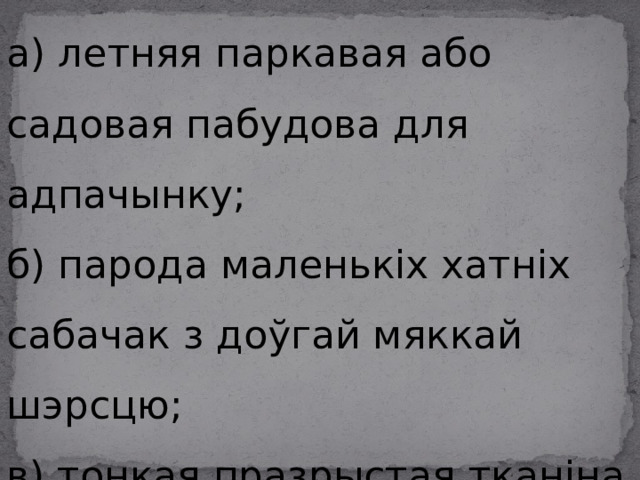 5. Альтанка – гэта… а) летняя паркавая або садовая пабудова для адпачынку; б) парода маленькіх хатніх сабачак з доўгай мяккай шэрсцю; в) тонкая празрыстая тканіна 