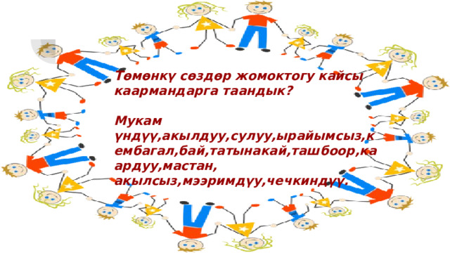 Т өмөнкү сөздөр жомоктогу кайсы каармандарга таандык?  Мукам үндүү,акылдуу,сулуу,ырайымсыз,кембагал,бай,татынакай,ташбоор,каардуу,мастан, акылсыз,мээримдүу,чечкиндүү. 