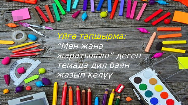 Үйгө тапшырма: “ Мен жана жаратылыш” деген темада дил баян жазып келүү 