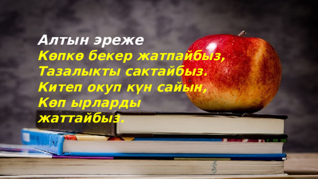 Алтын эреже Көпкө бекер жатпайбыз, Тазалыкты сактайбыз. Китеп окуп күн сайын, Көп ырларды жаттайбыз. 