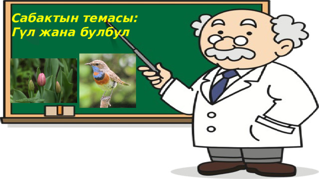 Сабактын темасы:  Гүл жана булбул 