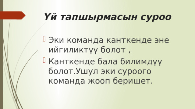 Үй тапшырмасын суроо Эки команда канткенде эне ийгиликтүү болот , Канткенде бала билимдүү болот.Ушул эки суроого команда жооп беришет. 