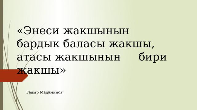 «Энеси жакшынын  бардык баласы жакшы, атасы жакшынын бири жакшы» Гапыр Мадаминов 