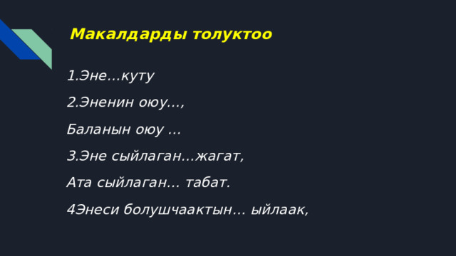 Макалдарды толуктоо 1.Эне…куту 2.Эненин оюу…, Баланын оюу … 3.Эне сыйлаган…жагат, Ата сыйлаган… табат. 4Энеси болушчаактын… ыйлаак,  