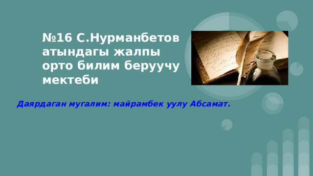 № 16 С.Нурманбетов атындагы жалпы орто билим беруучу мектеби Даярдаган мугалим: майрамбек уулу Абсамат. 