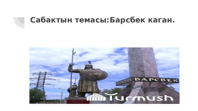 Сабактын темасы:Барсбек каган. 