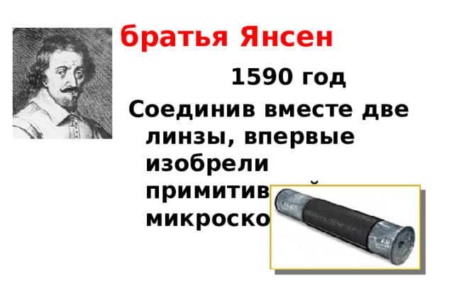 братья Янсен 1590 год Соединив вместе две линзы, впервые изобрели примитивный микроскоп 