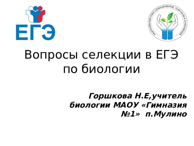 Вопросы селекции в ЕГЭ по биологии Горшкова Н.Е,учитель биологии МАОУ «Гимназия №1» п.Мулино 