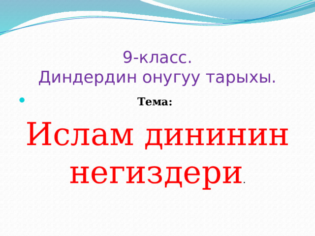  9-класс.  Диндердин онугуу тарыхы.  Тема: Ислам дининин негиздери . 