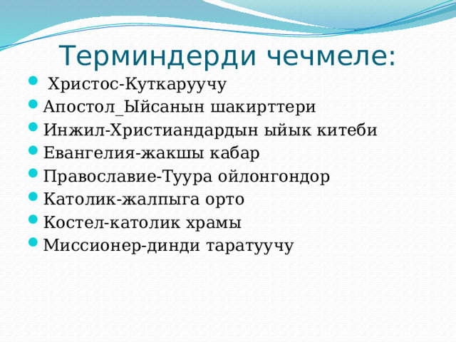 Терминдерди чечмеле:  Христос-Куткаруучу Апостол_Ыйсанын шакирттери Инжил-Христиандардын ыйык китеби Евангелия-жакшы кабар Православие-Туура ойлонгондор Католик-жалпыга орто Костел-католик храмы Миссионер-динди таратуучу 