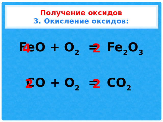 Получение оксидов  3. Окисление оксидов: FeO + O 2 = Fe 2 O 3 2 4 CO + O 2 = CO 2 2 2 