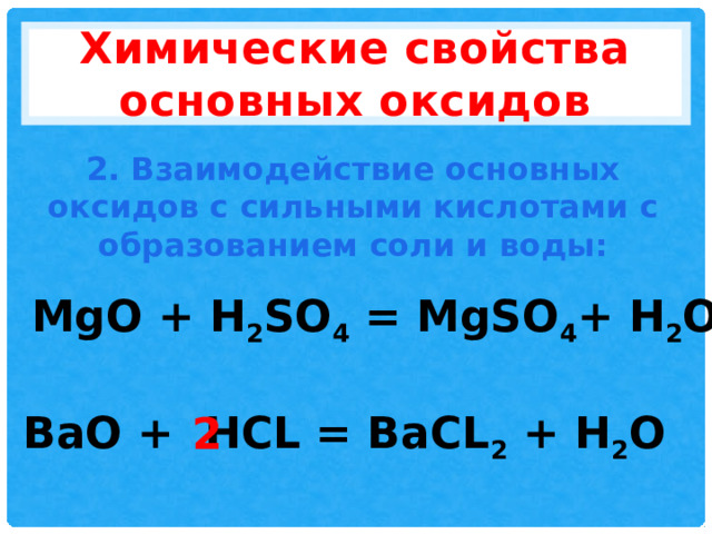 Химические свойства основных оксидов 2. Взаимодействие основных оксидов с сильными кислотами с образованием соли и воды: MgO + H 2 SO 4 = MgSO 4 + H 2 O BaO + HCL = BaCL 2 + H 2 O 2 