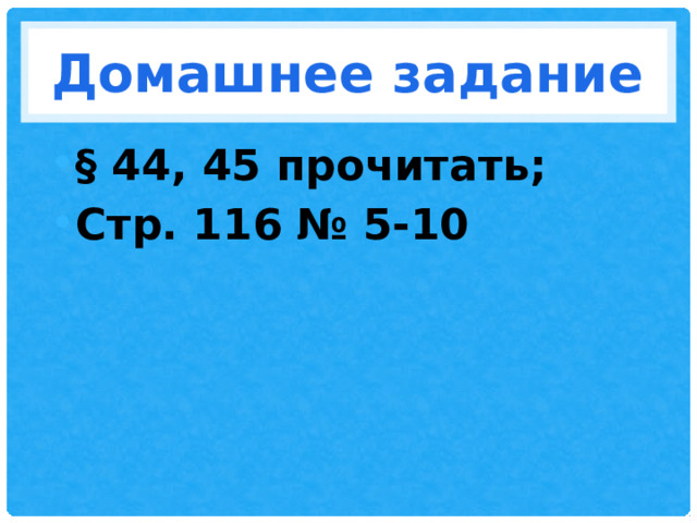 Домашнее задание § 44, 45 прочитать; Стр. 116 № 5-10 