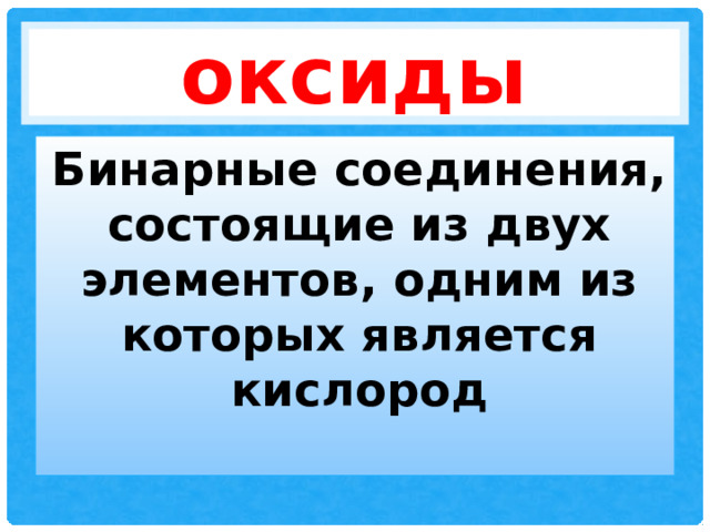 оксиды Бинарные соединения, состоящие из двух элементов, одним из которых является кислород 
