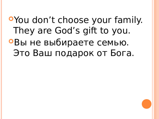 You don’t choose your family. They are God’s gift to you. Вы не выбираете семью. Это Ваш подарок от Бога. 