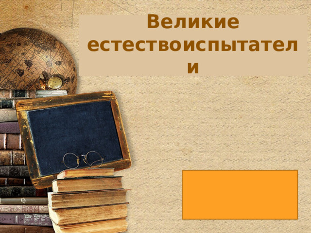 Великие  естествоиспытатели Оригинальные шаблоны для презентаций: https://presentation-creation.ru/powerpoint-templates.html  Бесплатно и без регистрации.  