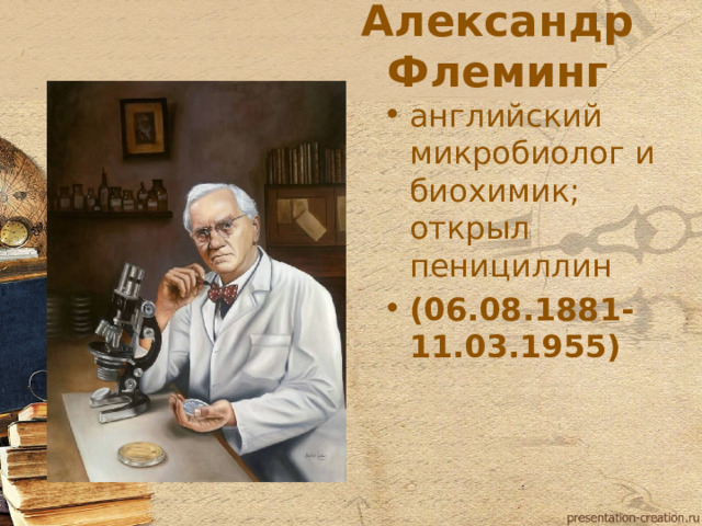 Александр Флеминг английский микробиолог и биохимик; открыл пенициллин (06.08.1881-11.03.1955)  