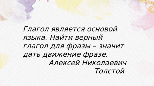 Глагол является основой языка. Найти верный глагол для фразы – значит дать движение фразе. Алексей Николаевич Толстой 