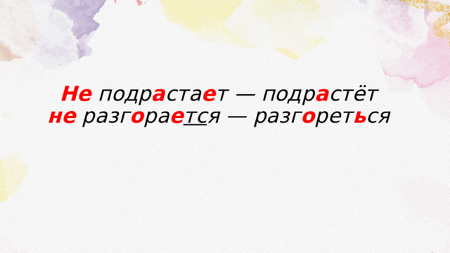 Не подр а ста е т — подр а стёт  не разг о ра е тс я — разг о рет ь ся   