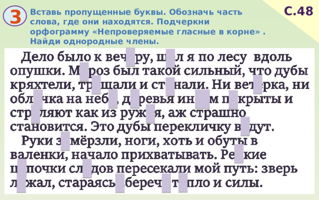 С.48 Вставь пропущенные буквы. Обозначь часть слова, где они находятся. Подчеркни орфограмму «Непроверяемые гласные в корне» . Найди однородные члены. 3 