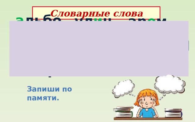 Словарные слова а льбом ул и ца ар о мат л и мон б и бл и отека уж и н к о м а ндир св е ркать Запиши по памяти. 