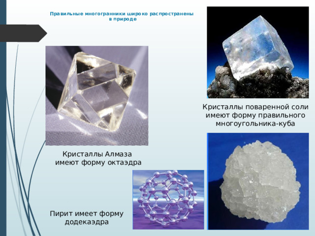 Правильные многогранники широко распространены  в природе         Кристаллы поваренной соли имеют форму правильного многоугольника-куба Кристаллы Алмаза  имеют форму октаэдра Пирит имеет форму додекаэдра 