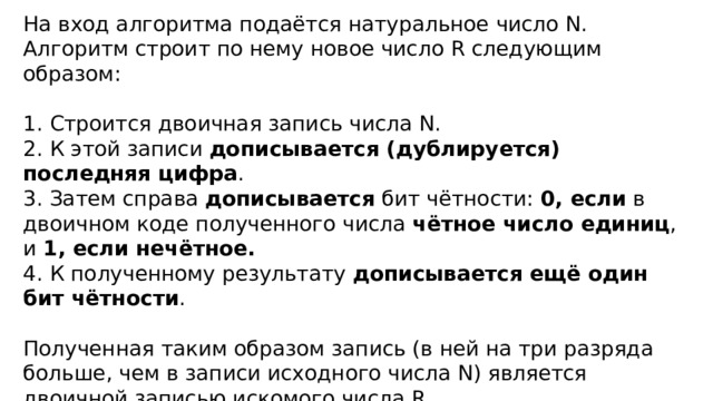 На вход алгоритма подаётся натуральное число N. Алгоритм строит по нему новое число R следующим образом: 1. Строится двоичная запись числа N. 2. К этой записи дописывается (дублируется) последняя цифра . 3. Затем справа дописывается бит чётности: 0, если в двоичном коде полученного числа чётное число единиц , и 1, если нечётное. 4. К полученному результату дописывается ещё один бит чётности . Полученная таким образом запись (в ней на три разряда больше, чем в записи исходного числа N) является двоичной записью искомого числа R. Укажите минимальное число R, большее 114, которое может быть получено в результате работы этого алгоритма. В ответе это число запишите в десятичной системе. 