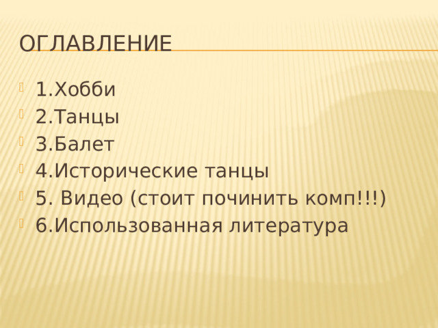 Оглавление 1.Хобби 2.Танцы 3.Балет 4.Исторические танцы 5. Видео (стоит починить комп!!!) 6.Использованная литература 