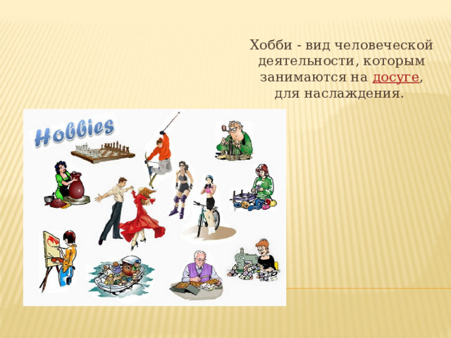 Хобби - вид человеческой деятельности, которым занимаются на  досуге , для наслаждения .  