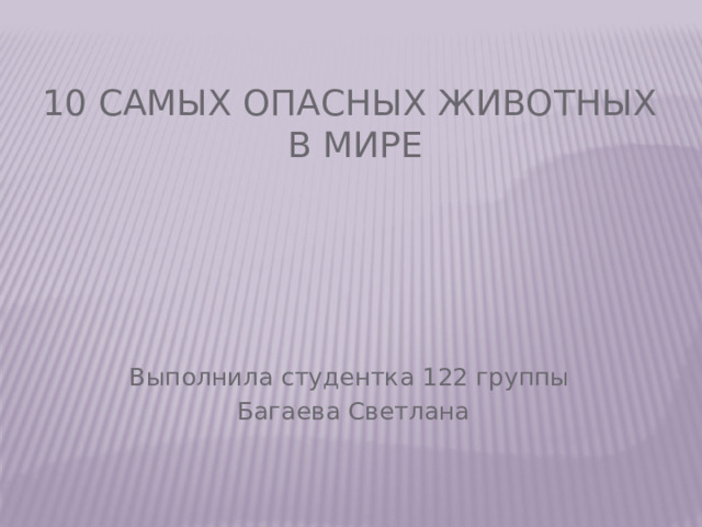 10 самых опасных животных  в мире Выполнила студентка 122 группы  Багаева Светлана 