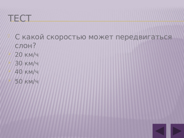 Тест С какой скоростью может передвигаться слон? 20 км/ч 30 км/ч 40 км/ч 50 км/ч  