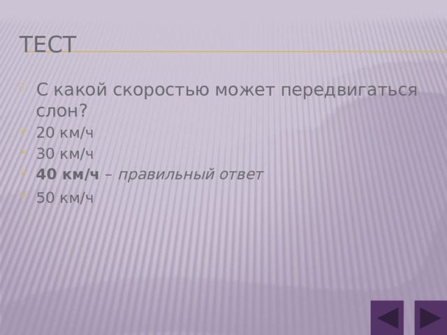 Тест С какой скоростью может передвигаться слон? 20 км/ч 30 км/ч 40 км/ч – правильный ответ 50 км/ч  