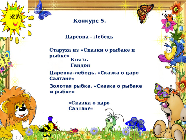  К онкурс 5. Царевна - Лебедъ  Старуха из «Сказки о рыбаке и рыбке» Князь Гвидон Царевна-лебедь. «Сказка о царе Салтане» Золотая рыбка. «Сказка о рыбаке и рыбке» «Сказка о царе Салтане» 