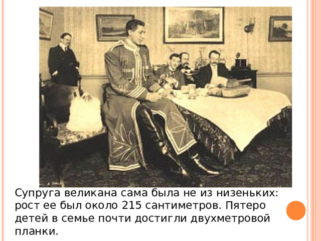Супруга великана сама была не из низеньких: рост ее был около 215 сантиметров. Пятеро детей в семье почти достигли двухметровой планки.    