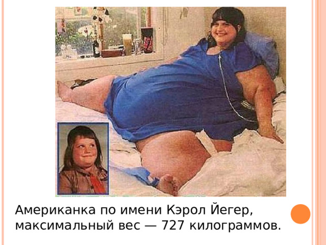 Американка по имени Кэрол Йегер, максимальный вес — 727 килограммов. 