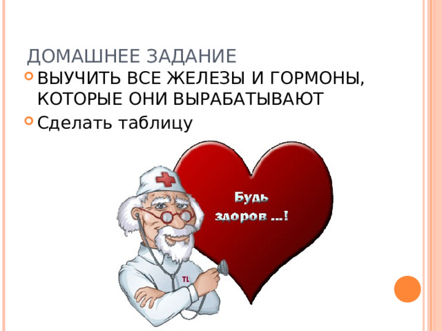ДОМАШНЕЕ ЗАДАНИЕ ВЫУЧИТЬ ВСЕ ЖЕЛЕЗЫ И ГОРМОНЫ, КОТОРЫЕ ОНИ ВЫРАБАТЫВАЮТ Сделать таблицу 