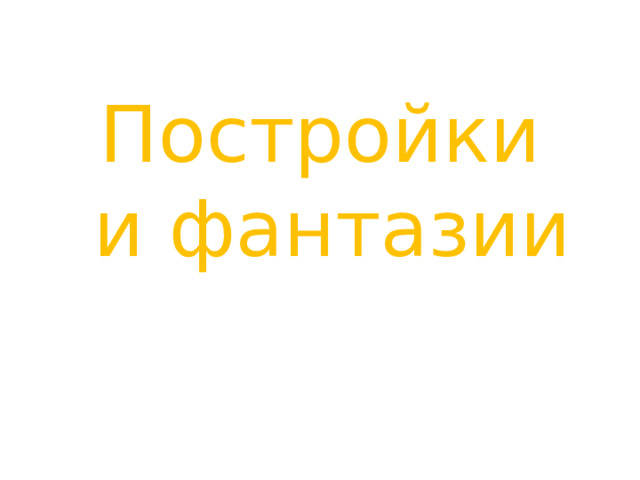 Постройки  и фантазии 