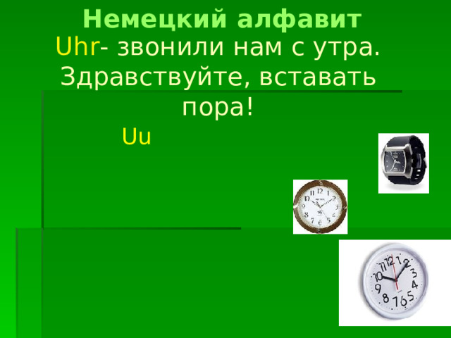 Немецкий алфавит Uhr - звонили нам с утра. Здравствуйте, вставать пора! Uu 