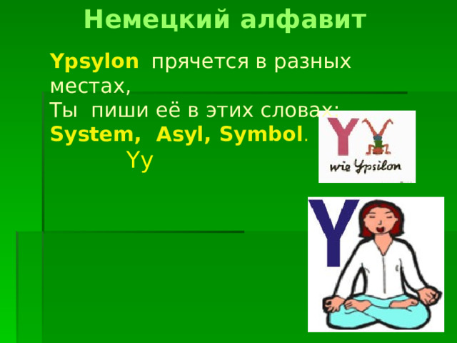 Немецкий алфавит Ypsylon  прячется в разных местах, Ты пиши её в этих словах: System, Asyl, Symbol . Yy 
