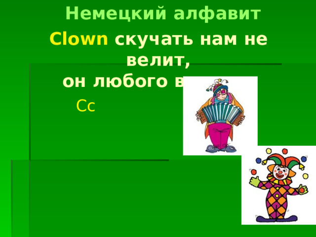 Немецкий алфавит Clown скучать нам не велит,  он любого веселит Cc 