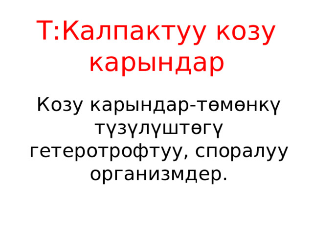 Т:Калпактуу козу карындар Козу карындар-төмөнкү түзүлүштөгү гетеротрофтуу, споралуу организмдер. 