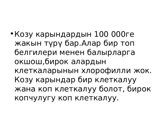 Козу карындардын 100 000ге жакын түрү бар.Алар бир топ белгилери менен балырларга окшош,бирок алардын клеткаларынын хлорофилли жок. Козу карындар бир клеткалуу жана коп клеткалуу болот, бирок копчулугу коп клеткалуу. 