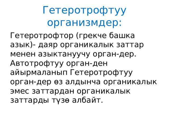Гетеротрофтуу организмдер: Гетеротрофтор (грекче башка азык)- даяр органикалык заттар менен азыктануучу орган-дер. Автотрофтуу орган-ден айырмаланып Гетеротрофтуу орган-дер өз алдынча органикалык эмес заттардан органикалык заттарды түзө албайт. 