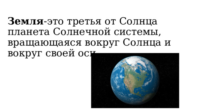 Земля -это третья от Солнца планета Солнечной системы, вращающаяся вокруг Солнца и вокруг своей оси. 