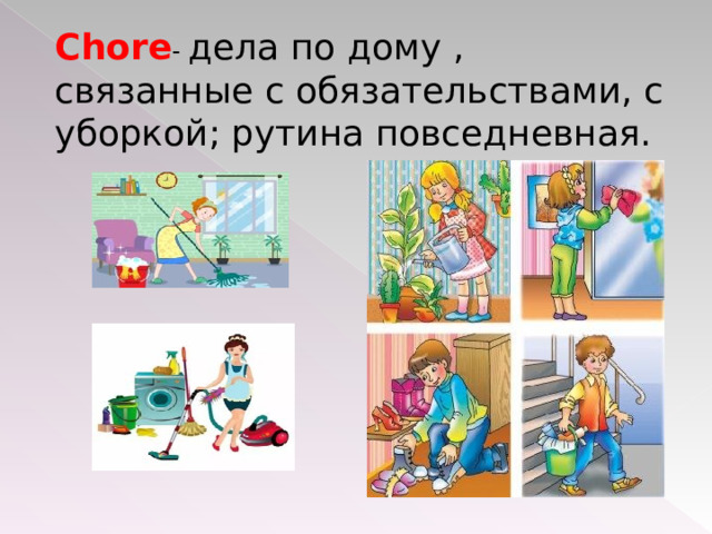 Chore - дела по дому , связанные с обязательствами, с уборкой; рутина повседневная. 