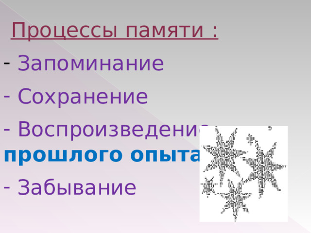 Процессы памяти :  Запоминание  Сохранение   Воспроизведение прошлого опыта   Забывание  